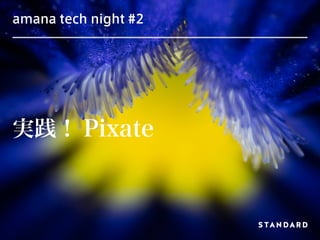 amana tech night #2
実践！ Pixate
 