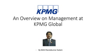 An Overview on Management at
KPMG Global
- By Nikhil Nandakumar Kadam
 