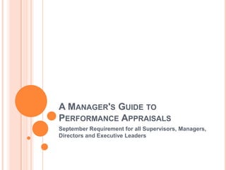 A MANAGER'S GUIDE TO
PERFORMANCE APPRAISALS
September Requirement for all Supervisors, Managers,
Directors and Executive Leaders
 