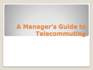 A Manager’s Guide to
     Telecommuting
 