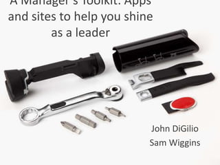 A Manager’s Toolkit: Apps
and sites to help you shine
as a leader
John DiGilio
Sam Wiggins
 