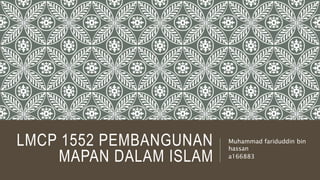 LMCP 1552 PEMBANGUNAN
MAPAN DALAM ISLAM
Muhammad fariduddin bin
hassan
a166883
 