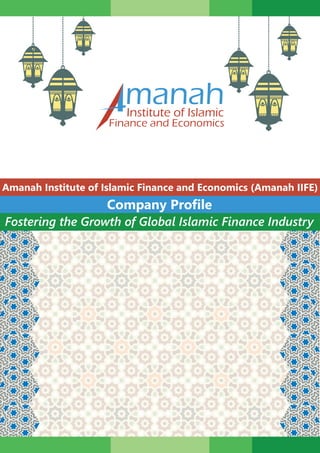 Amanah Institute of Islamic Finance and Economics (Amanah IIFE)
Company Profile
Fostering the Growth of Global Islamic Finance Industry
manahInstitute of Islamic
Finance and Economics
 