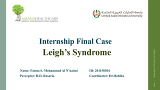 Internship Final Case
Leigh’s Syndrome
Name: Fatma S. Mohammed Al N’uaimi ID: 201150304
Preceptor: R.D. Rosario Coordinator: Dr.Habiba
FatmaSalimAlN'uaimi/201150304
1
 