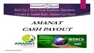 Bird’s Eye View of Home Remittance Department
A product of Summit Bank -Amanat Cash Payout
Home Remittance Training Program
 