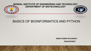 BANSAL INSTITUTE OF ENGINEERING AND TECHNOLOGY
DEPARTMENT OF BIOTECHNOLOGY
BASICS OF BIOINFORMATICS AND PYTHON
AMAN KUMAR RAJVANSHI
2004220540007
 