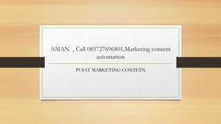 AMAN , Call 085727696801,Marketing content
automation
PUSAT MARKETING CONTETN
 