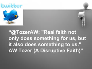 “@TozerAW: "Real faith not
only does something for us, but
it also does something to us."
AW Tozer (A Disruptive Faith)”
 