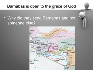 Barnabas is open to the grace of God

• Why did they send Barnabas and not
  someone else?
 