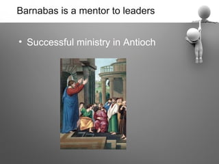 Barnabas is a mentor to leaders


• Successful ministry in Antioch
 
