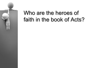 Who are the heroes of
faith in the book of Acts?
 