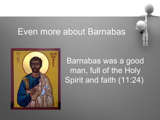 Even more about Barnabas


          Barnabas was a good
           man, full of the Holy
          Spirit and faith (11:24)
 