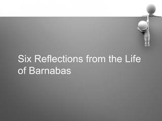 Six Reflections from the Life
of Barnabas
 