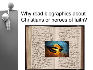 Why read biographies about
Christians or heroes of faith?
 