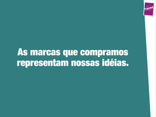 As marcas que compramos
representam nossas idéias.
 