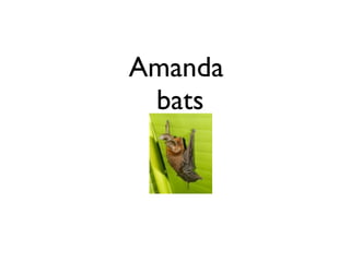 Amanda
 bats
 