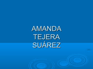 AMANDAAMANDA
TEJERATEJERA
SUÁREZSUÁREZ
 