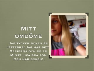 Mitt
omdöme
Jag tycker boken är
jättebra! Jag har sett
Serierna och de är
Minst lika bra som
Den här boken!

 