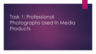 Task 1: Professional 
Photographs Used In Media 
Products 
 