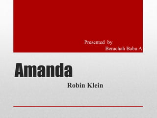 Amanda
Robin Klein
Presented by
Berachah Babu A
 