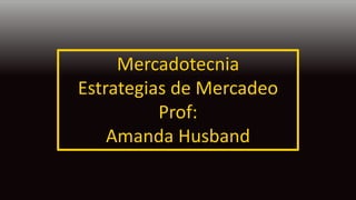 Mercadotecnia
Estrategias de Mercadeo
Prof:
Amanda Husband
 