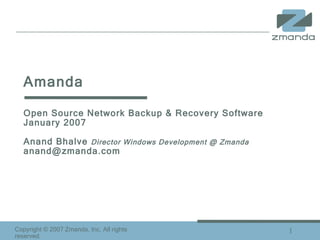 Amanda  Open Source Network Backup & Recovery Software  January 2007 Anand Bhalve  Director Windows Development @ Zmanda [email_address] 