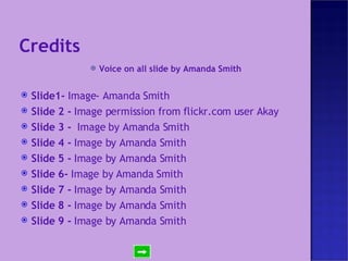 Credits Voice on all slide by Amanda Smith Slide1-  Image- Amanda Smith Slide 2 -  Image permission from flickr.com user Akay Slide 3 -  Image by Amanda Smith Slide 4 -  Image by Amanda Smith Slide 5 -  Image by Amanda Smith Slide 6-  Image by Amanda Smith Slide 7 -  Image by Amanda Smith Slide 8 -  Image by Amanda Smith Slide 9 -  Image by Amanda Smith 