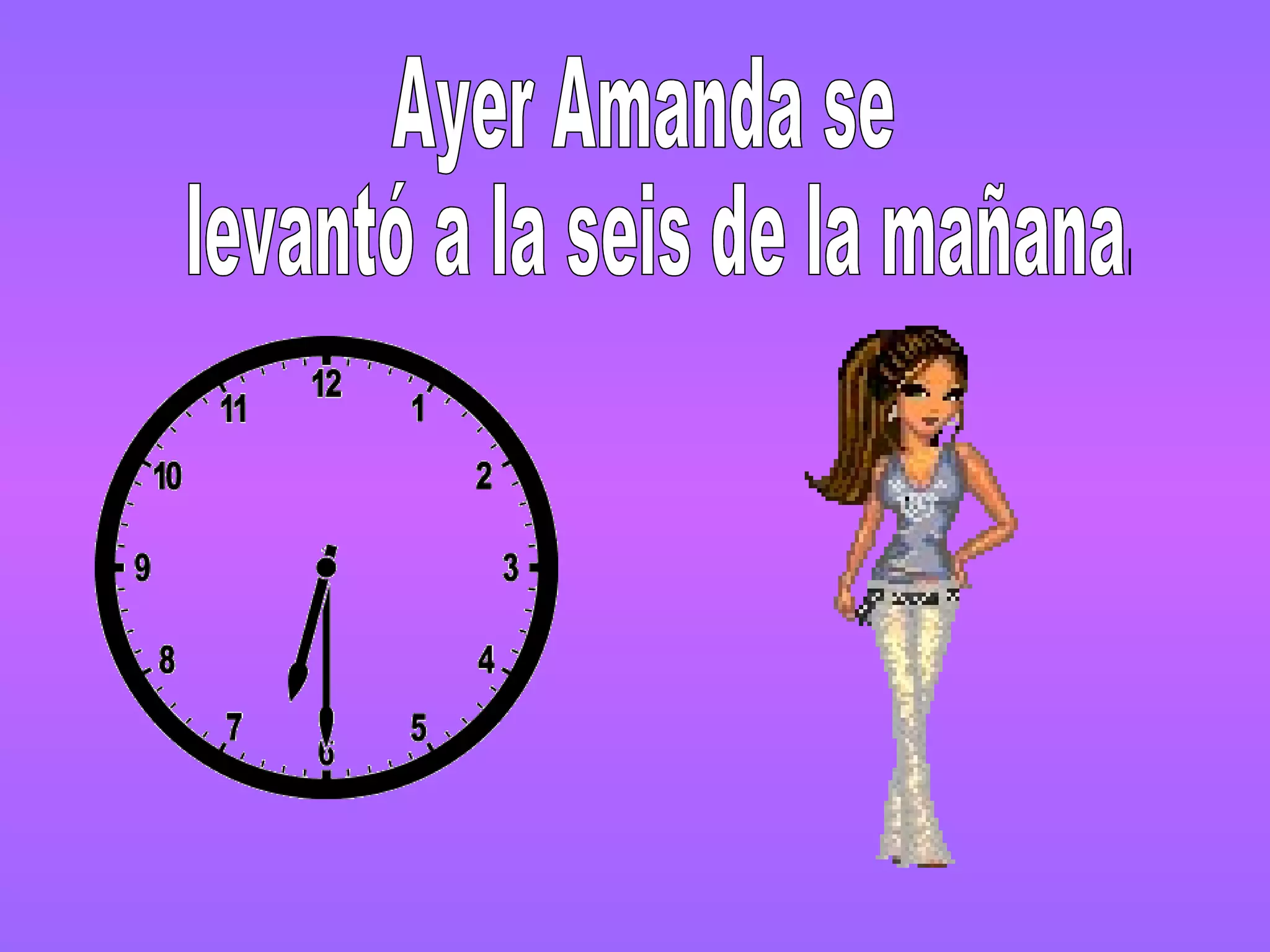 Ayer Amanda se levantó a la seis de la mañana.