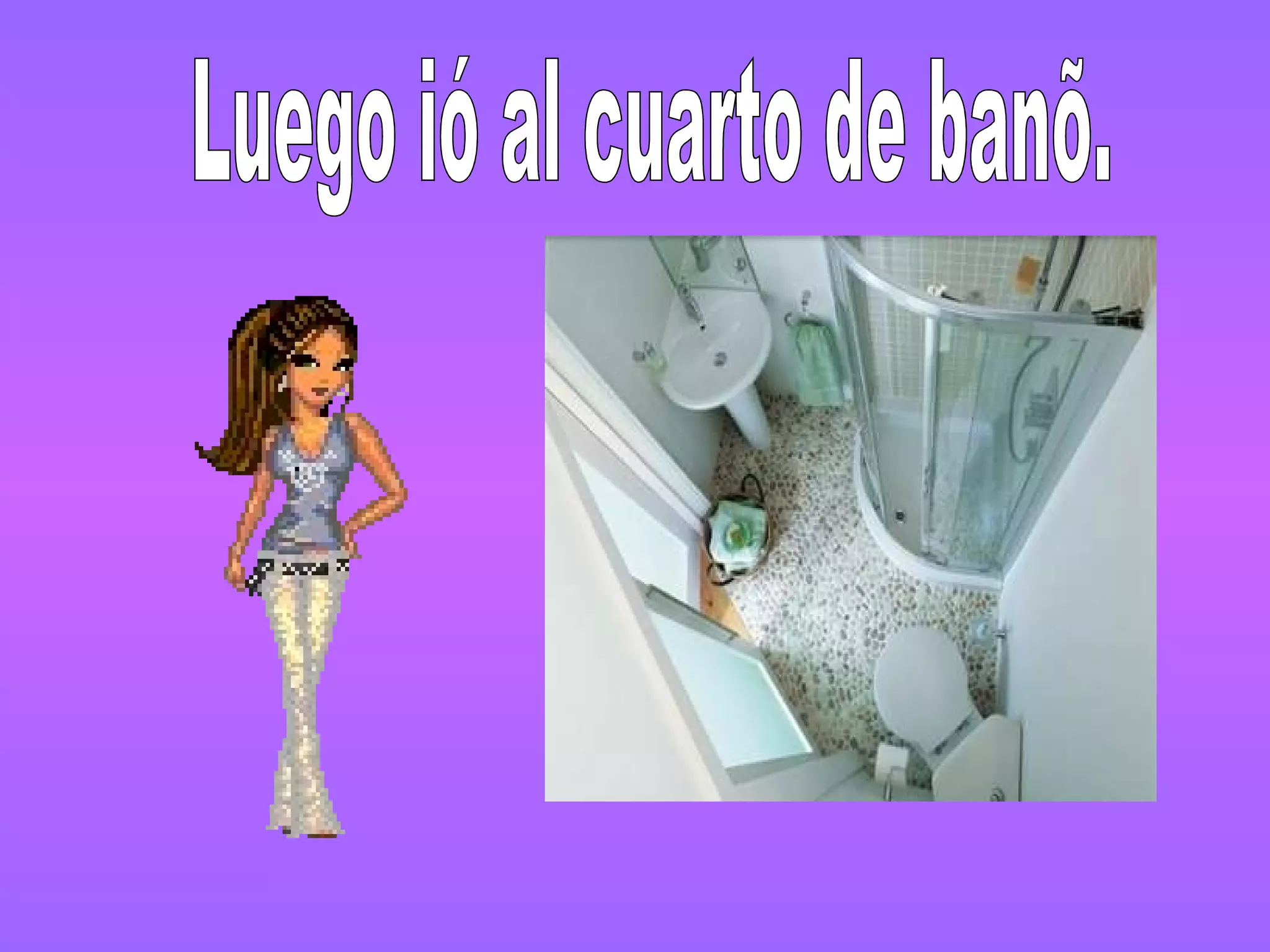 Luego ió al cuarto de banõ.
