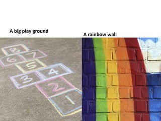 A big play ground
A rainbow wall