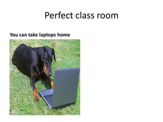 Perfect class room
You can take laptops home