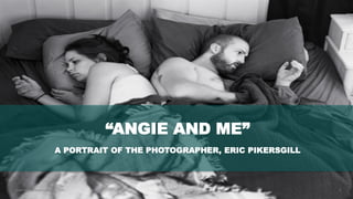 2www.hopeandanchorlondon.com
“ANGIE AND ME”
A PORTRAIT OF THE PHOTOGRAPHER, ERIC PIKERSGILL