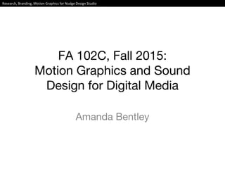 FA 102C, Fall 2015:
Motion Graphics and Sound
Design for Digital Media
Amanda Bentley
Research, Branding, Motion Graphics for Nudge Design Studio
Amanda Bentley
 