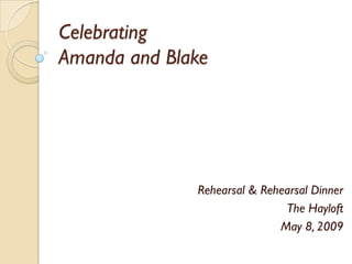 Celebrating
Amanda and Blake




              Rehearsal & Rehearsal Dinner
                              The Hayloft
                             May 8, 2009
 