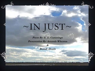 ~IN JUST~ Poem By: E. E. Cummings Presentation By: Amanda Wheaton & Brandi  Doubt 