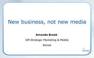 New business, not new media Amanda Brook  GM Strategic Marketing & Mobile Sensis 