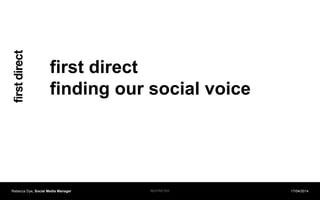 first direct
finding our social voice
Rebecca Dye, Social Media Manager 17/04/2014RESTRICTED
 