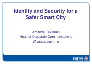 Identity and Security for a
Safer Smart City
Amanda Coleman
Head of Corporate Communications
@amandacomms
 