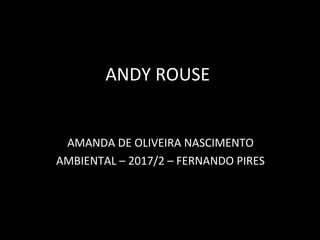 ANDY ROUSE
AMANDA DE OLIVEIRA NASCIMENTO
AMBIENTAL – 2017/2 – FERNANDO PIRES
 