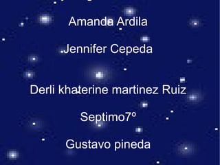 Amanda Ardila
Jennifer Cepeda
Derli khaterine martinez Ruiz
Septimo7º
Gustavo pineda
 