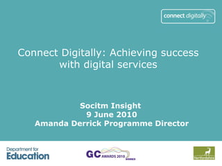 Connect Digitally: Achieving success with digital services Socitm Insight  9 June 2010 Amanda Derrick Programme Director 