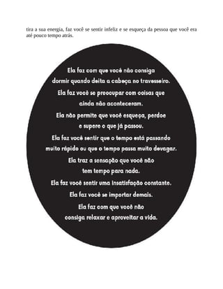 tira a sua energia, faz você se sentir infeliz e se esqueça da pessoa que você era
até pouco tempo atrás.
 