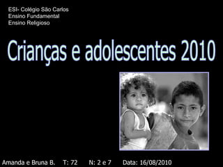 Crianças e adolescentes 2010 Amanda e Bruna B.  T: 72  N: 2 e 7  Data: 16/08/2010 ESI- Colégio São Carlos Ensino Fundamental Ensino Religioso 