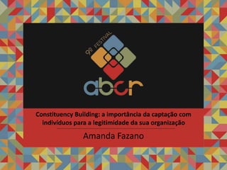 Amanda Fazano
Constituency Building: a importância da captação com
indivíduos para a legitimidade da sua organização
 