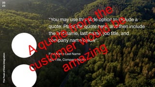 The
Peak
of
Data
Integration
20
23
“You may use this slide option to include a
quote. Place the quote here, and then include
the ﬁrst name, last name, job title, and
company name below”.
First Name Last Name
Job Title, Company Name
A quote from
the
customer would be
amazing
 