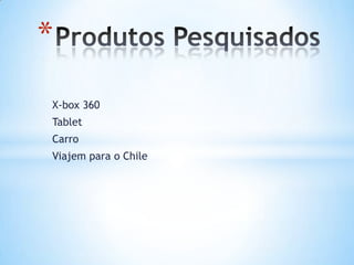 *
X-box 360
Tablet
Carro
Viajem para o Chile
 