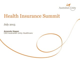 July 2013
Amanda Hagan
CEO Australian Unity Healthcare
Health Insurance Summit
 