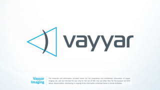 Vayyar
Imaging
The materials and information included herein are the proprietary and confidential information of Vayyar
Imaging Ltd, and are intended for you only for the use of XXX. Any use other than for the purpose set forth
above, dissemination, distributing or copying of the information contained herein is strictly forbidden.
 