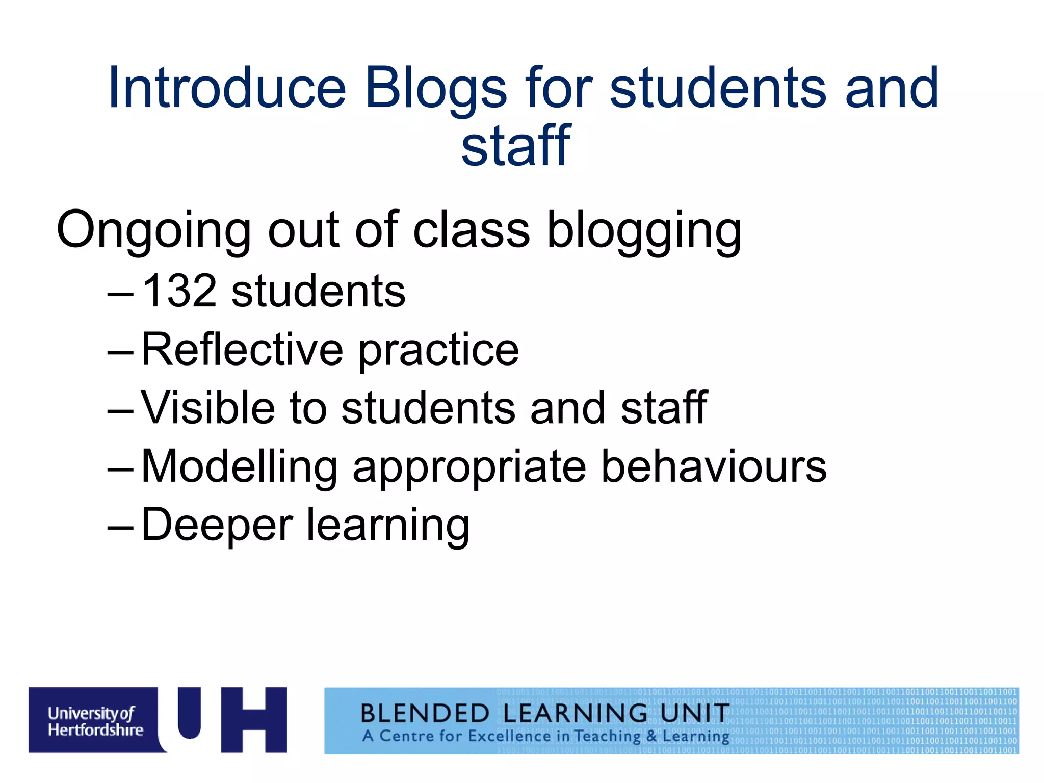 Introduce Blogs for students and staff  Ongoing out of class blogging  132 students  Reflective practice Visible to students and staff Modelling appropriate behaviours Deeper learning 