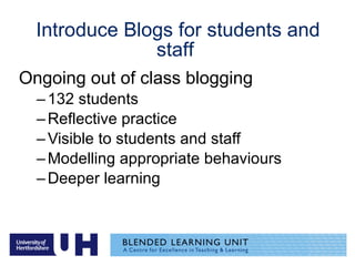 Introduce Blogs for students and staff  Ongoing out of class blogging  132 students  Reflective practice Visible to students and staff Modelling appropriate behaviours Deeper learning 